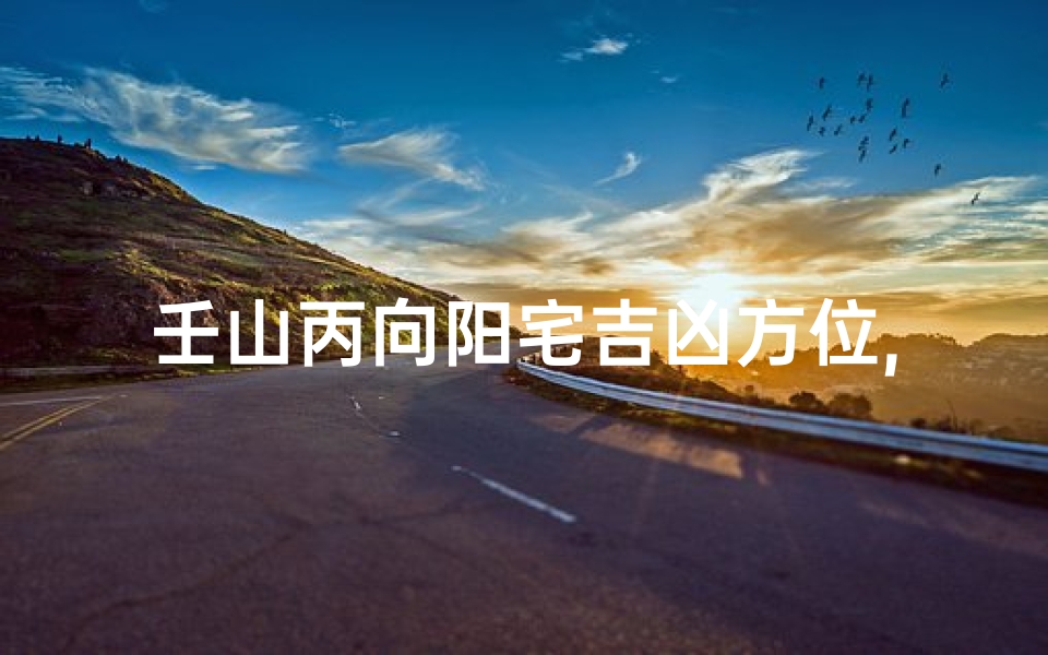 壬山丙向阳宅吉凶方位,壬山丙向阳宅布局简要