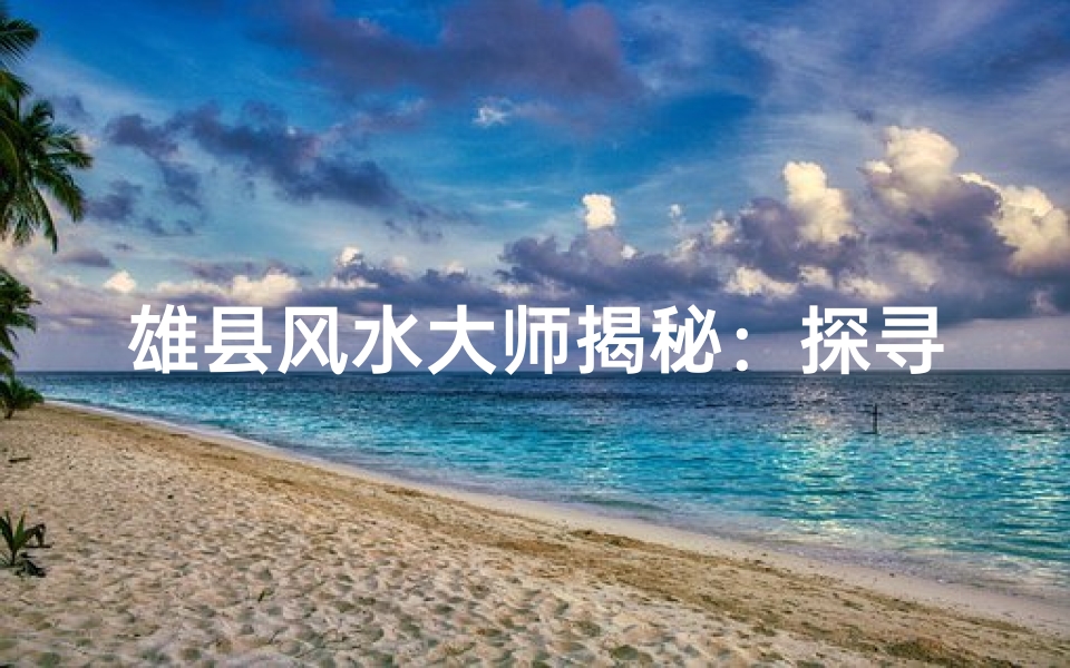 雄县风水大师揭秘:探寻神秘风水奥秘