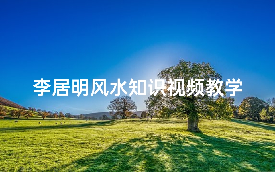 李居明风水知识视频教学(李居明风水知识)