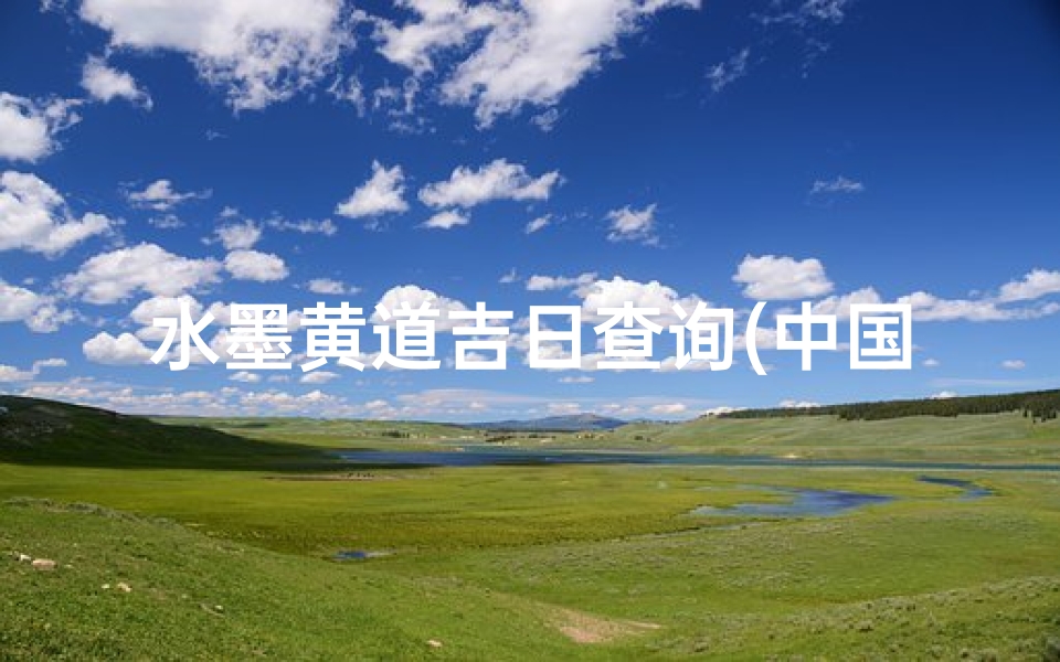 水墨黄道吉日查询(中国风水墨壁纸高清,2025年理发黄道吉日一览表)