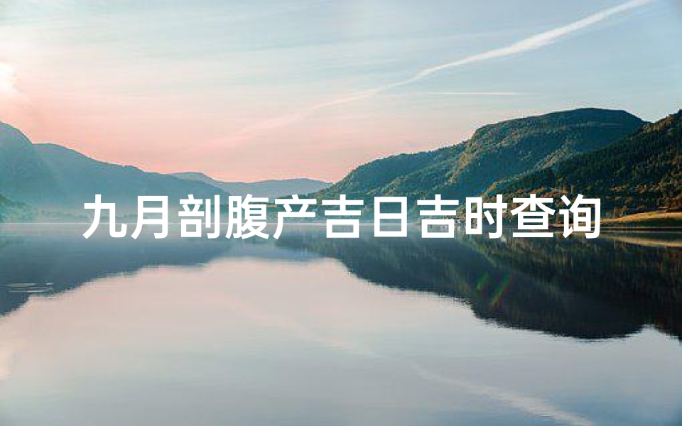 九月剖腹产吉日吉时查询(2025年9月份剖腹产吉日)