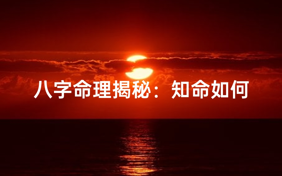 八字命理揭秘:知命如何看人生运势