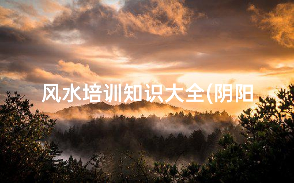风水培训知识大全(阴阳风水学入门基础)