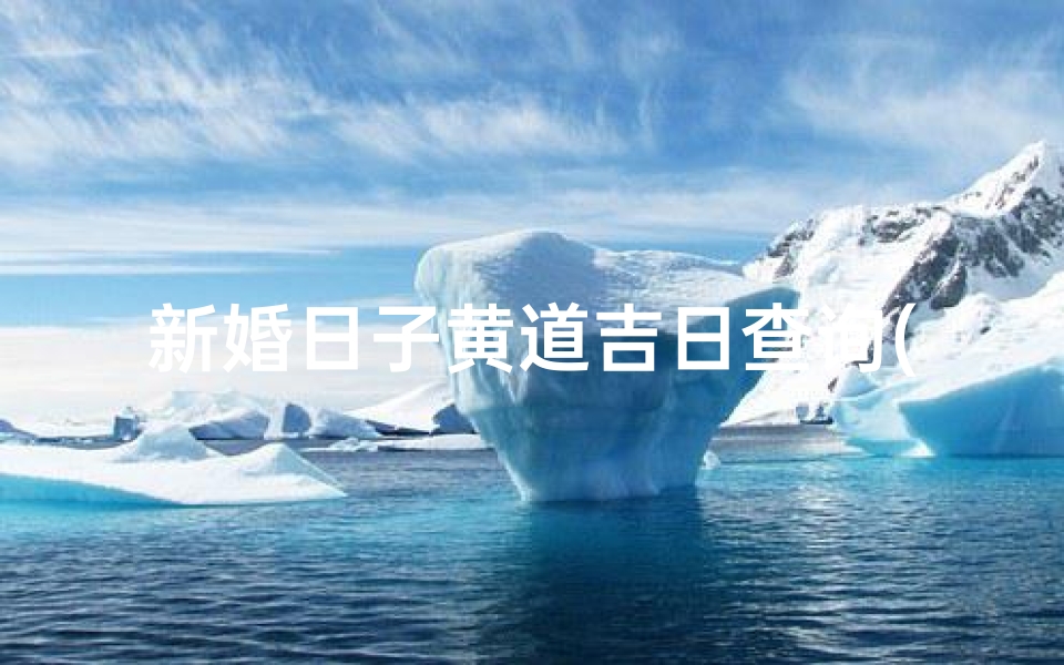 新婚日子黄道吉日查询(结婚日子怎么定)