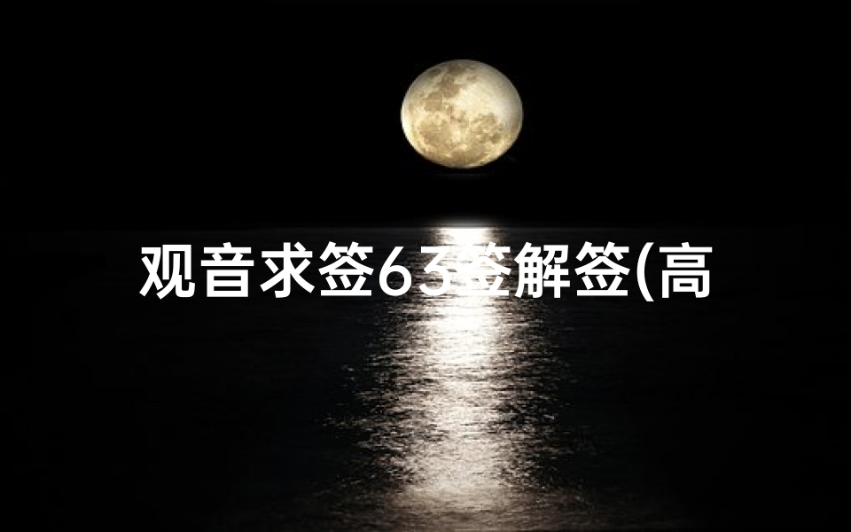 观音求签63签解签(高手帮解观音灵签63签,求家庭,急 )