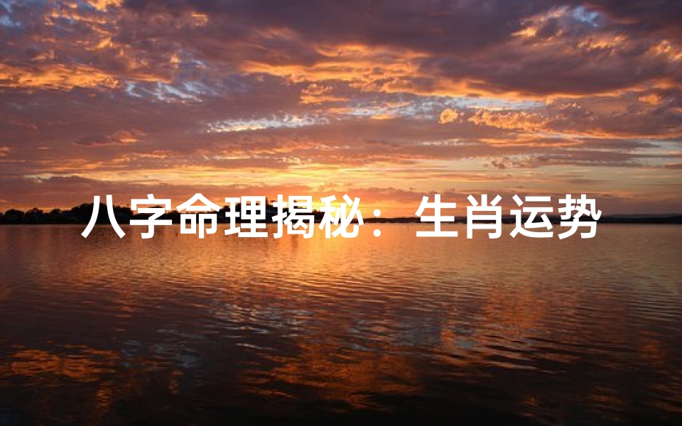 八字命理揭秘:生肖运势背后的神秘力量