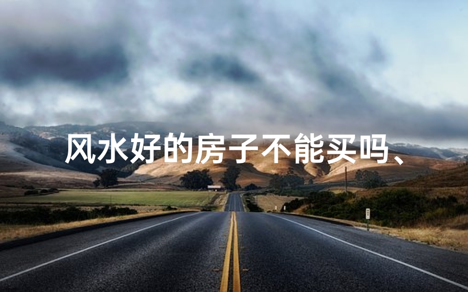 风水好的房子不能买吗、风水绝佳的房子为何不能买?