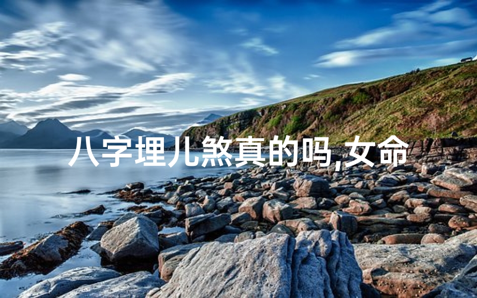 八字埋儿煞真的吗,女命八字埋儿煞:破解命运之谜