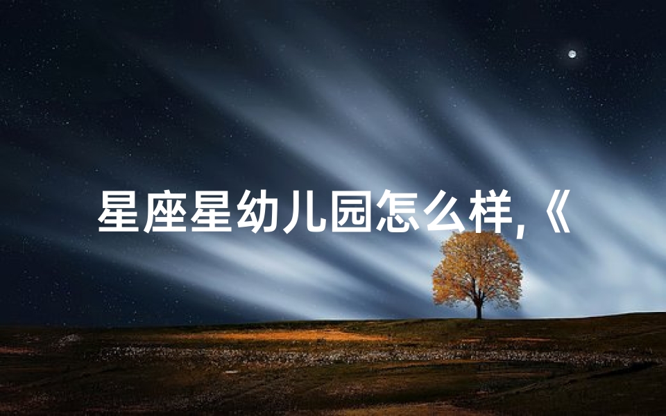 星座星幼儿园怎么样,《幼儿星座运势图解大全:趣味解读十二星座》
