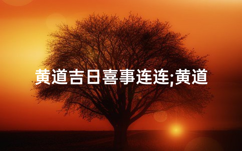 黄道吉日喜事连连;黄道吉日好日子结婚吉日查询