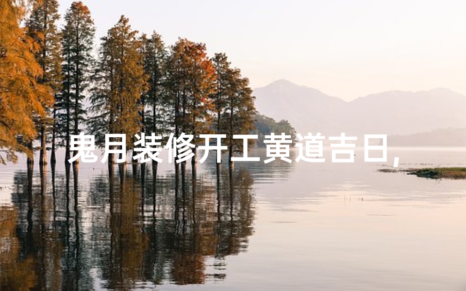 鬼月装修开工黄道吉日,黄道吉日2020装修开工时辰