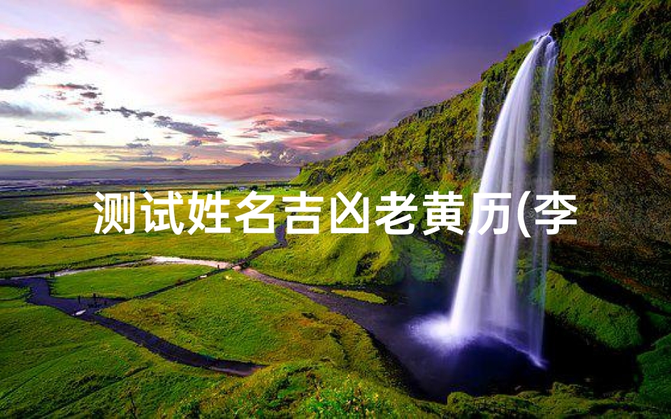 测试姓名吉凶老黄历(李昕蔓姓名测试打分老黄历)