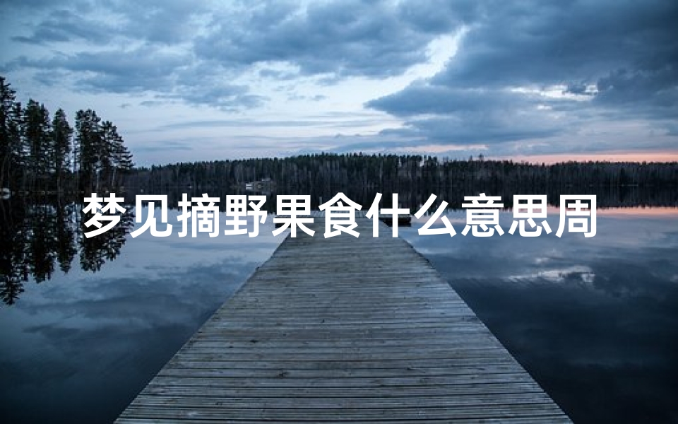 梦见摘野果食什么意思周公解梦(梦摘野果吃周公解梦)