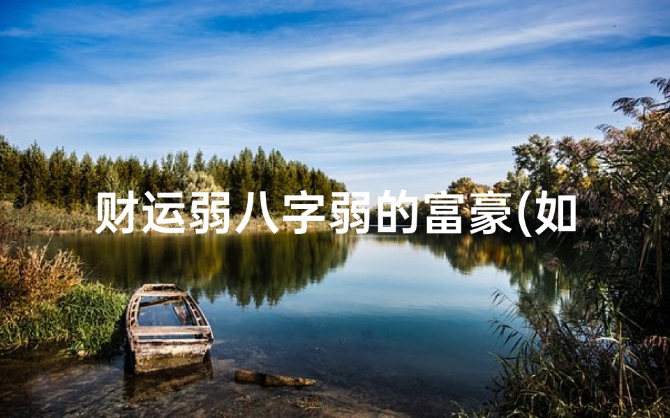 财运弱八字弱的富豪(如何通过八字看财运)