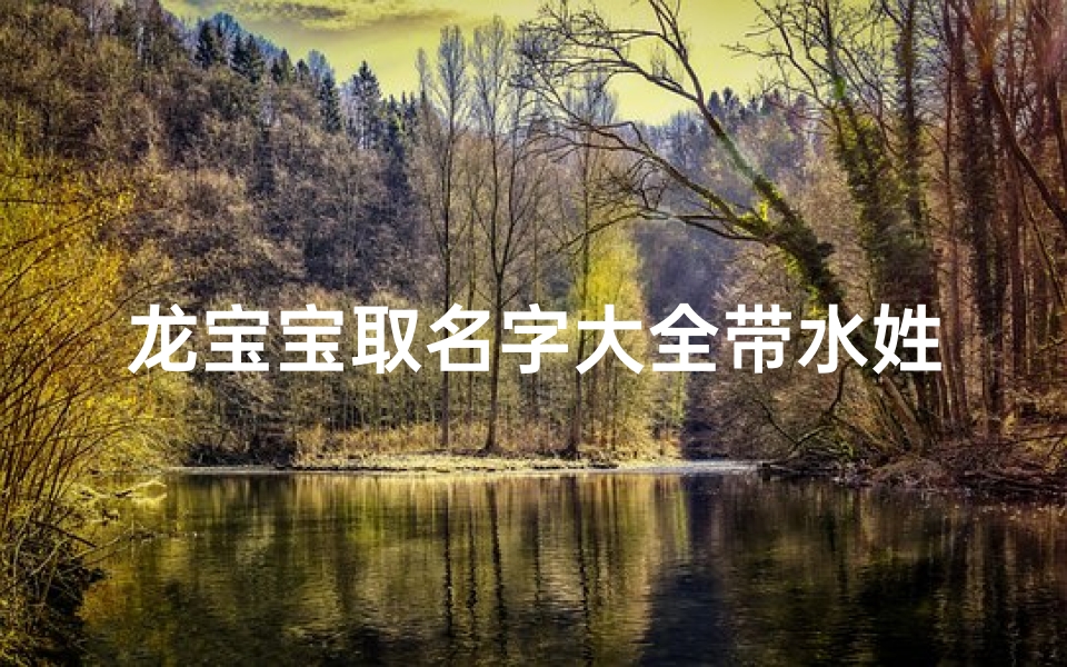 龙宝宝取名字大全带水姓张(男孩姓张名字2025年名字大全)