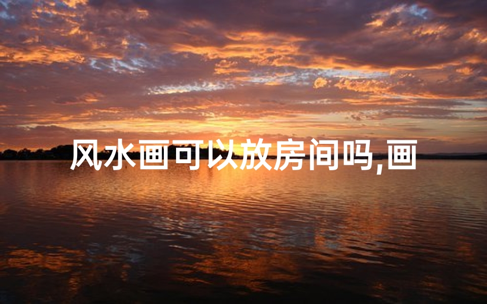 风水画可以放房间吗,画的风水,可不能乱挂!