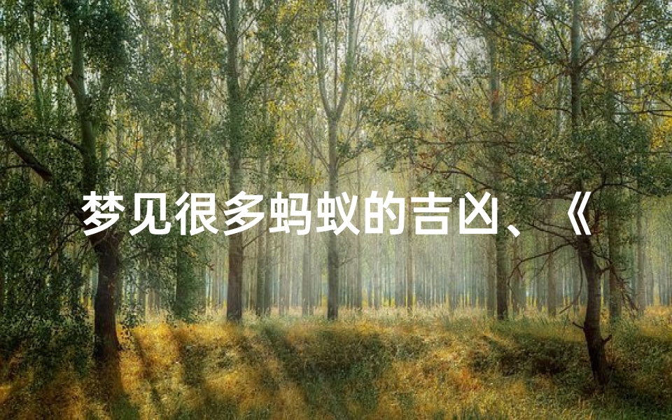 梦见很多蚂蚁的吉凶、《梦境蚂蚁成群:吉凶预兆揭秘》