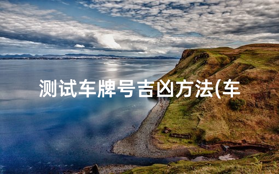 测试车牌号吉凶方法(车牌号码测吉凶打分)