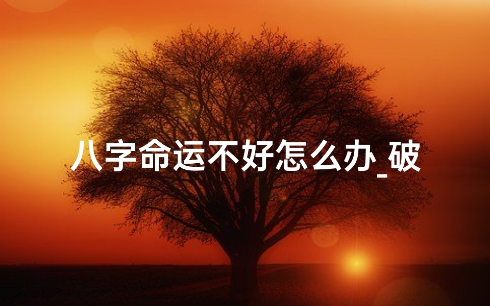 八字命运不好怎么办_破解八字命局不佳的化解之道