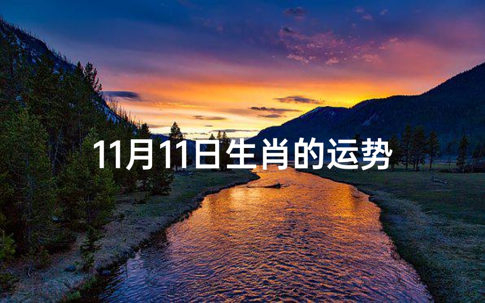 11月11日生肖的运势-《11月11日生肖运势揭秘:今日吉凶一览》