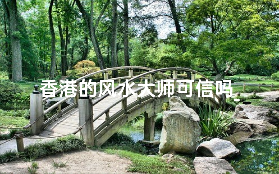 香港的风水大师可信吗_香港风水物件实用度揭秘:真的好用吗?