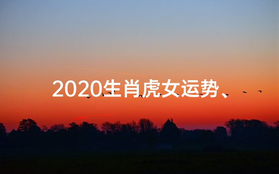 2020生肖虎女运势、生肖虎女2022年运势大全