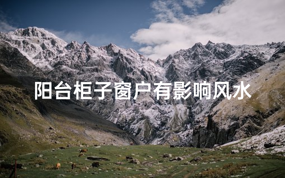 阳台柜子窗户有影响风水吗、阳台柜子窗户有影响风水吗视频