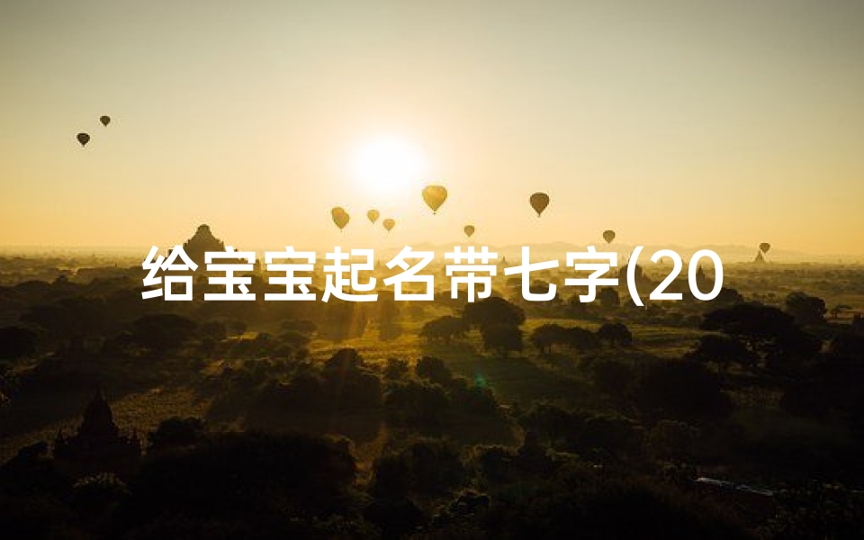 给宝宝起名带七字(2026马年新生婴儿起名取名字 )