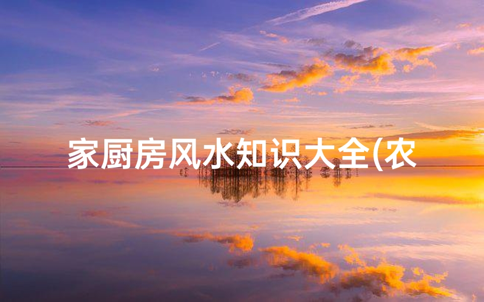家厨房风水知识大全(农村厨房风水知识大全)
