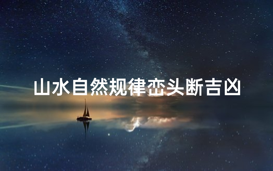 山水自然规律峦头断吉凶_《山水峦头断吉凶:揭秘自然规律之谜》