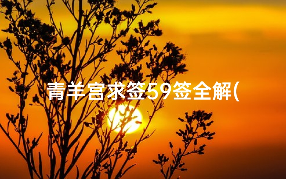 青羊宫求签59签全解(青羊宫抽的一只签请问有没有懂这个的)
