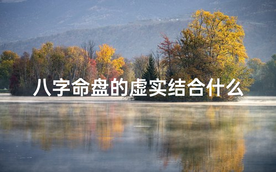 八字命盘的虚实结合什么意思啊,八字命盘虚实解析:揭秘命运之谜