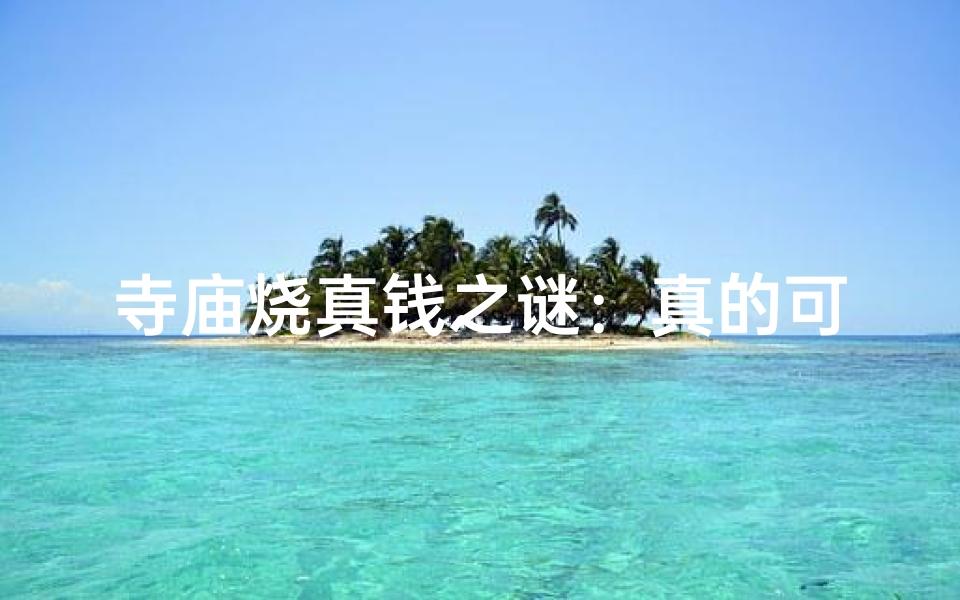 寺庙烧真钱之谜:真的可行吗?