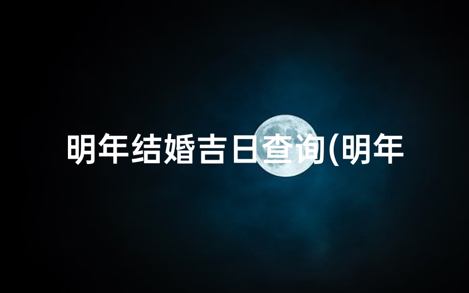 明年结婚吉日查询(明年什么日子可以结婚 )