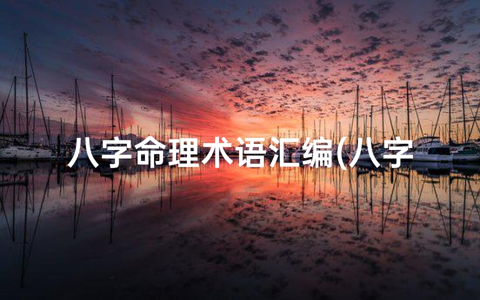 八字命理术语汇编(八字命理精准解析,定制人生运势指南)