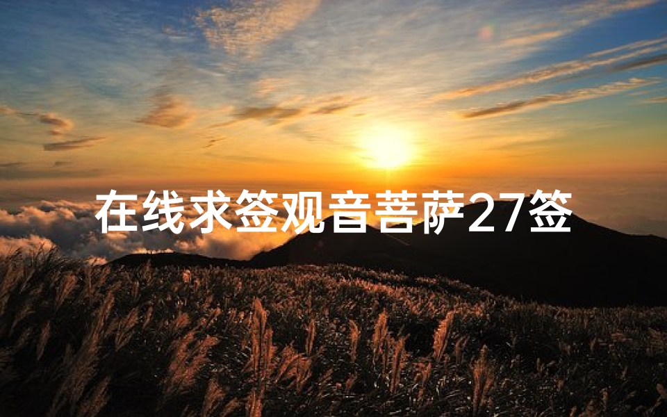 在线求签观音菩萨27签,解读签文含义与人生指引