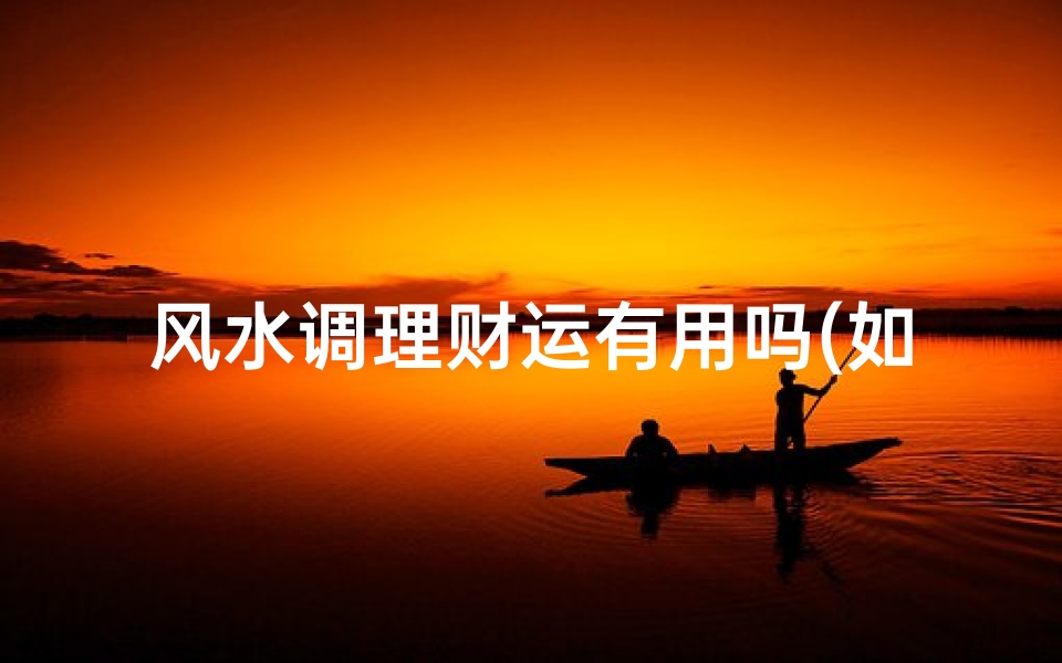风水调理财运有用吗(如何用风水改变财运)