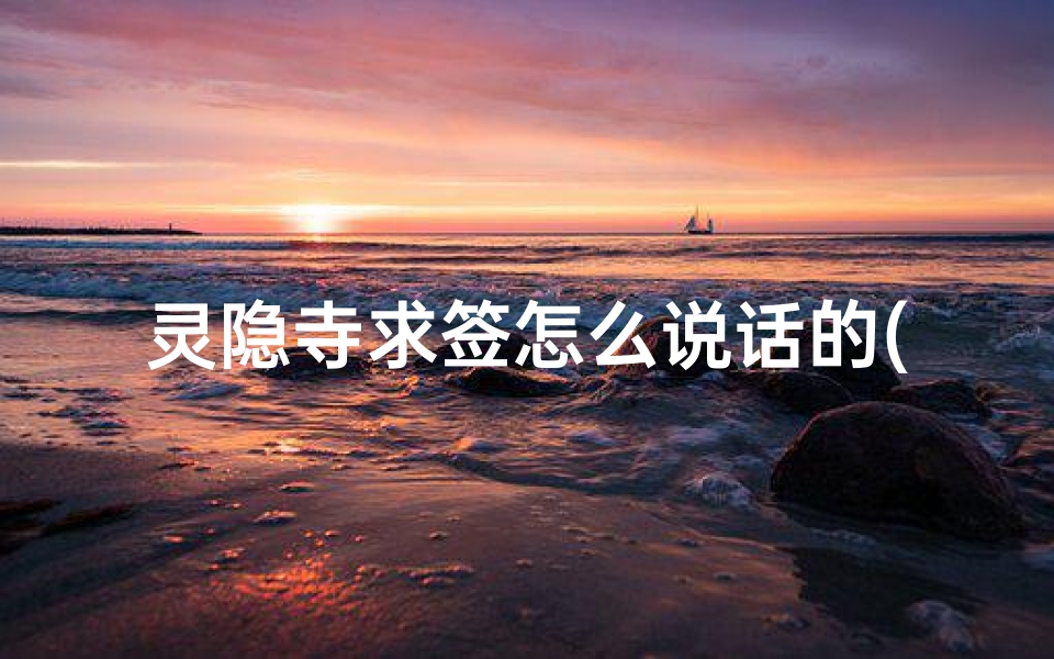 灵隐寺求签怎么说话的(灵隐寺求什么最灵灵隐寺求姻缘 求子 求学业)