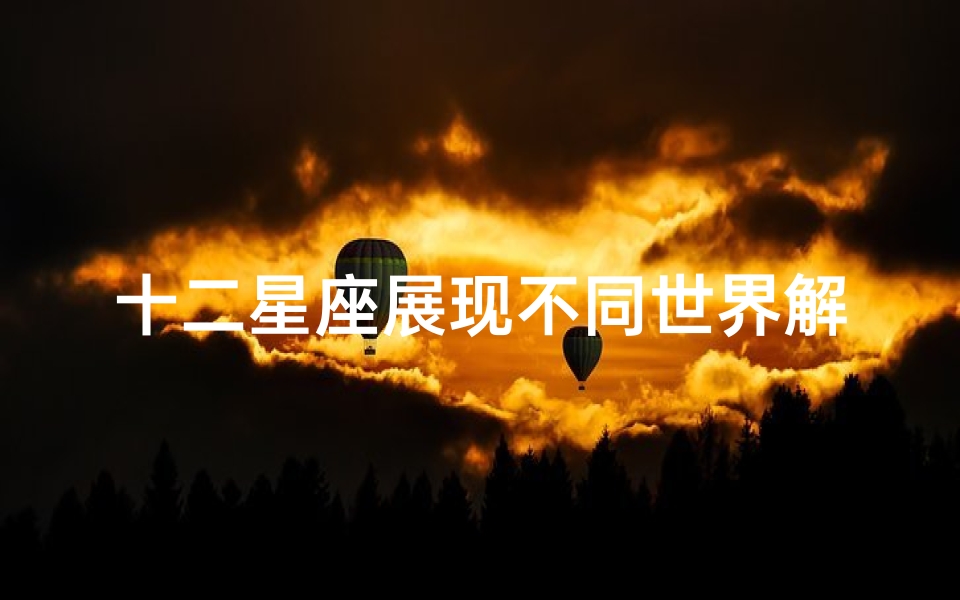 十二星座展现不同世界解读星座之意