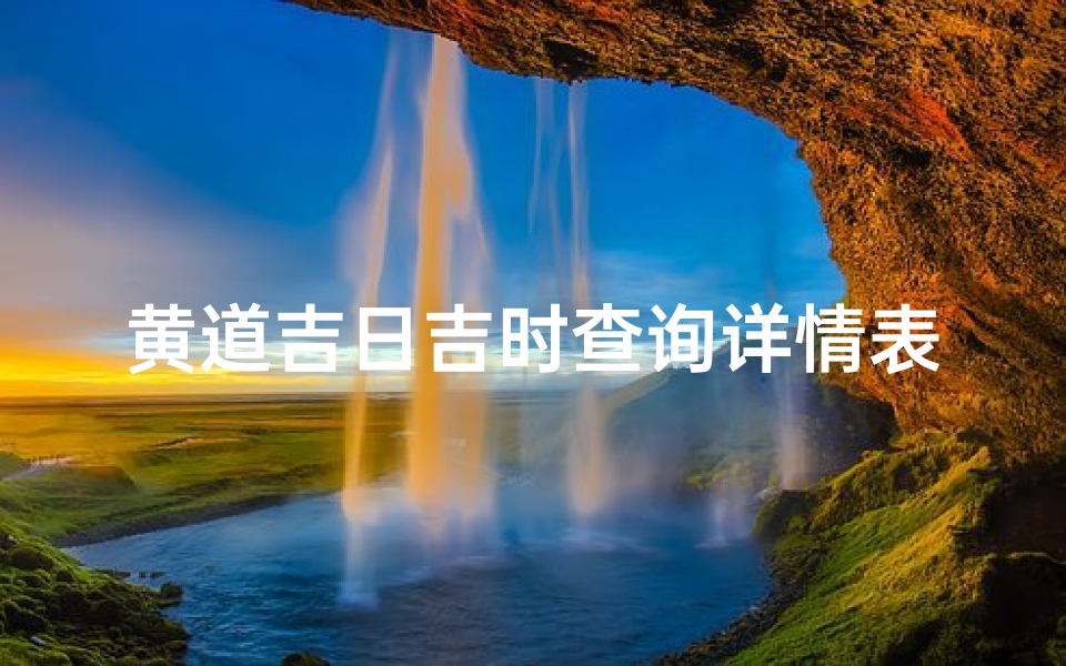黄道吉日吉时查询详情表(理发吉日吉时查询20252025年理发吉日吉时一览表)
