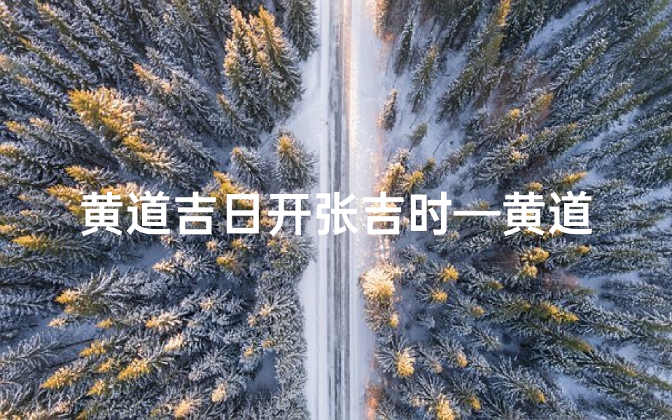 黄道吉日开张吉时—黄道吉日开张吉时,财运亨通迎新篇
