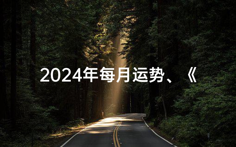 2024年每月运势、《易鑫老师2024年生肖运势揭秘》