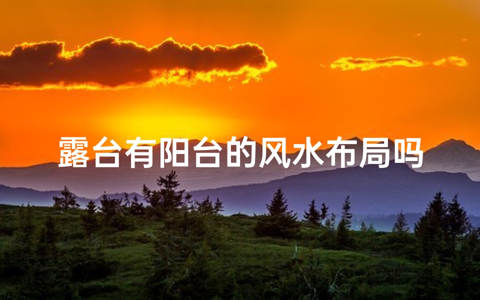 露台有阳台的风水布局吗;露台有阳台的风水布局吗好吗