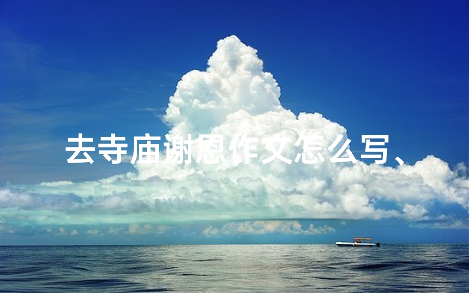 去寺庙谢恩作文怎么写、去寺庙的感受描写