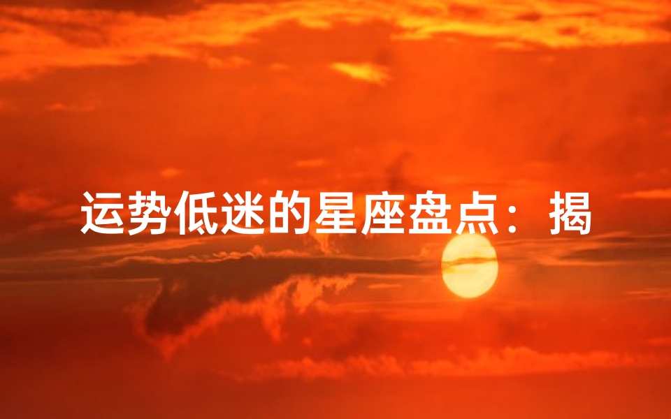 运势低迷的星座盘点:揭秘哪些星座运势不佳