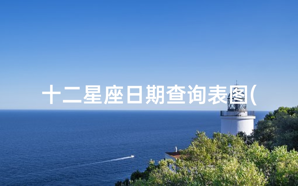 十二星座日期查询表图(十二星座农历阳历日期对照表)
