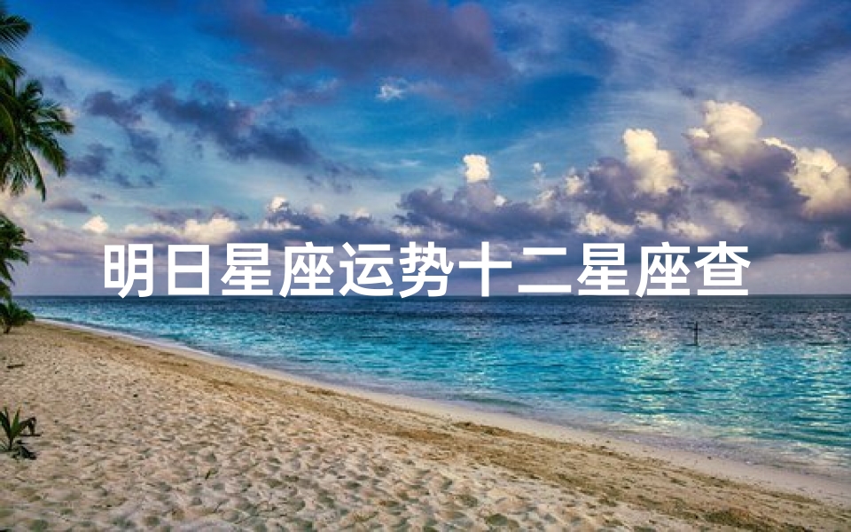 明日星座运势十二星座查询(明日十二星座运势怎样)