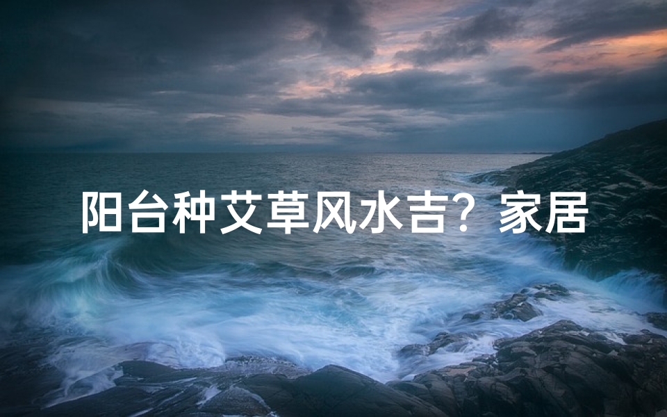 阳台种艾草风水吉?家居养生两相宜