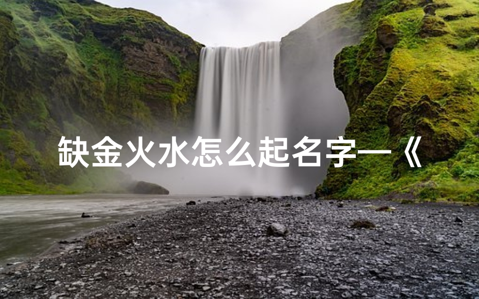 缺金火水怎么起名字—《五行调和:金火水宝宝取名攻略》