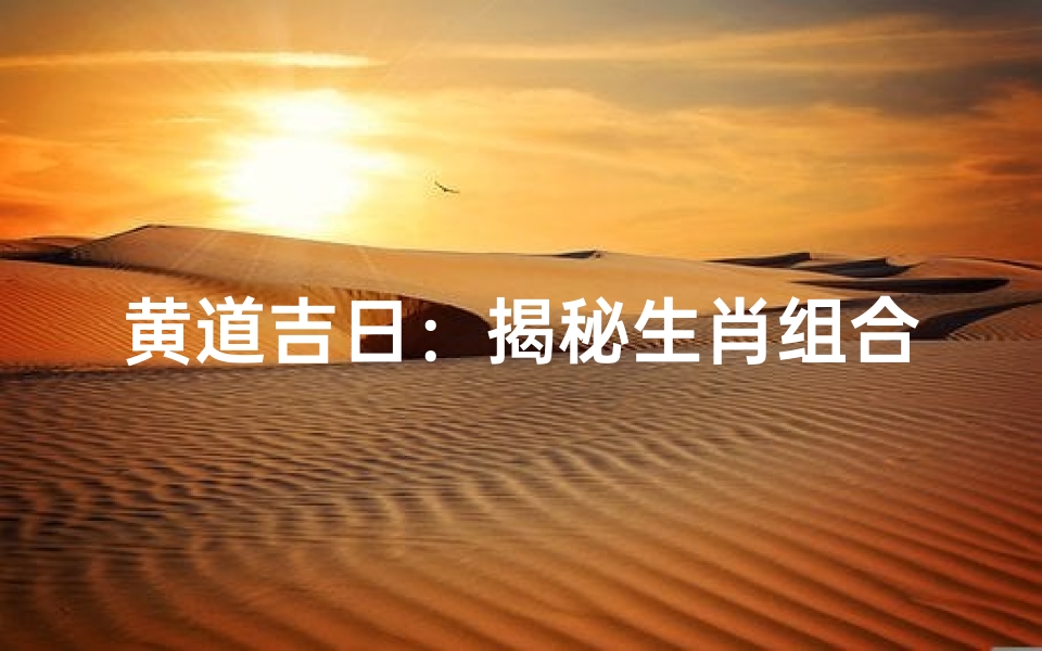黄道吉日:揭秘生肖组合的幸运时刻-东贵算卦网